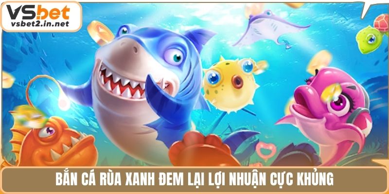 Bắn cá rùa xanh đem lại lợi nhuận cực khủng
