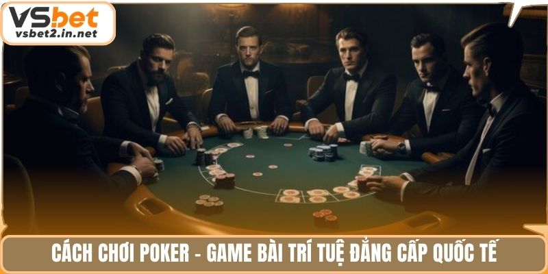 Cách chơi Poker - game bài trí tuệ đẳng cấp quốc tế.