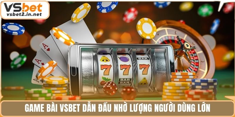 Game bài vsbet dẫn đầu nhờ lượng người dùng lớn
