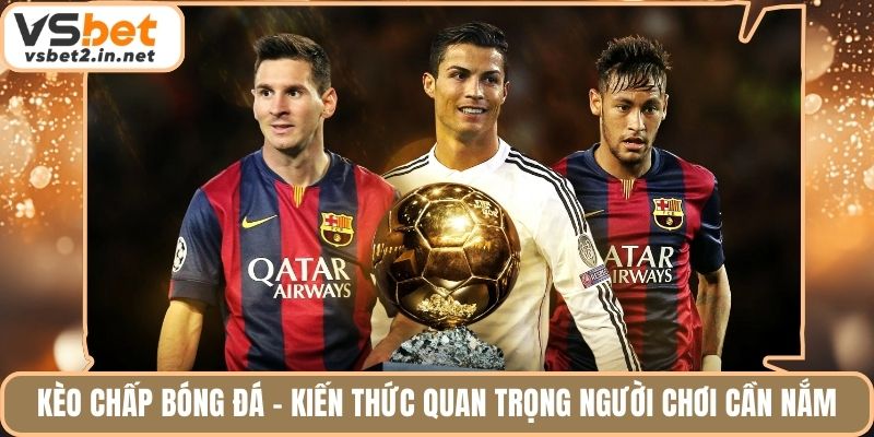 Kèo Chấp Bóng Đá - Kiến Thức Quan Trọng Người Chơi Cần Nắm