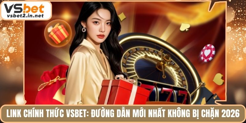 Link Chính Thức Vsbet: Đường Dẫn Mới Nhất Không Bị Chặn 2026