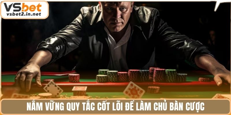 Nắm vững quy tắc cốt lõi để làm chủ bàn cược.