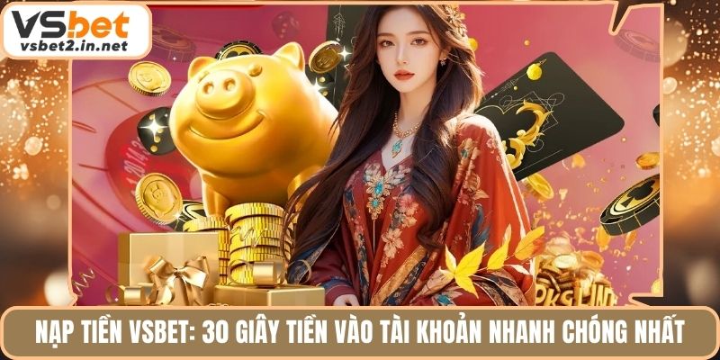 Nạp Tiền Vsbet: 30 Giây Tiền Vào Tài Khoản Nhanh Chóng Nhất