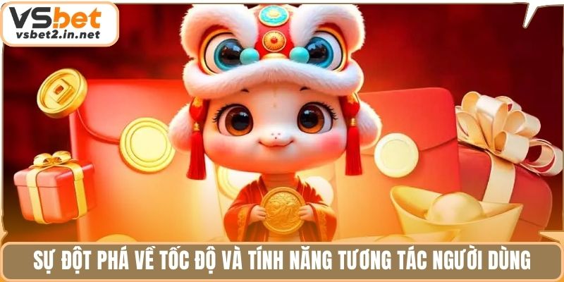 Sự đột phá về tốc độ và tính năng tương tác người dùng.