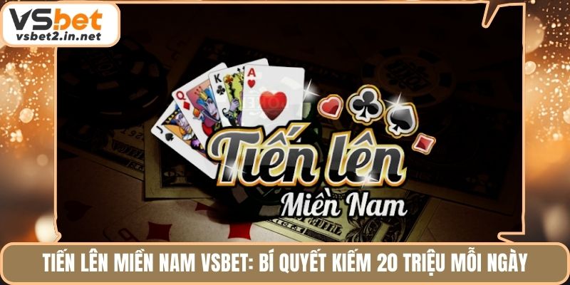 Tiến Lên Miền Nam Vsbet: Bí Quyết Kiếm 20 Triệu Mỗi Ngày